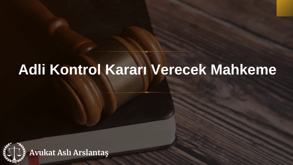 ADLİ KONTROL KARARI VERECEK MAHKEME