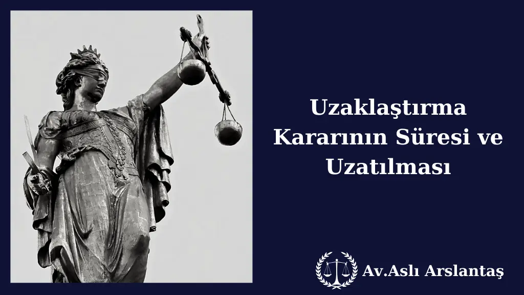 UZAKLAŞTIRMA KARARININ SÜRESİ VE UZATILMASI